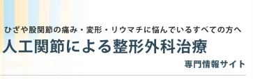 ひざや股関節の痛み・変形・リウマチに悩んでいるすべての方へ　人工関節による整形外科治療　専門情報サイト