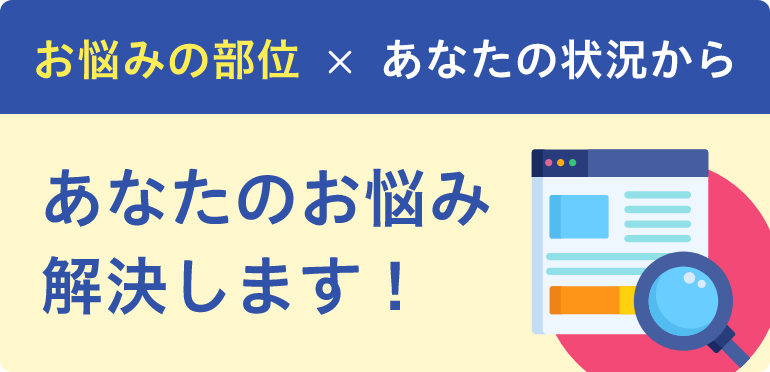 お悩みの部位×あなたの状況からあなたのお悩みを解決します！